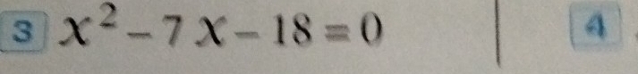 3 x^2-7x-18=0
4