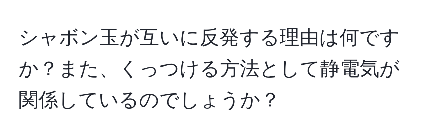 シャボン玉が互いに反発する理由は何ですか？また、くっつける方法として静電気が関係しているのでしょうか？