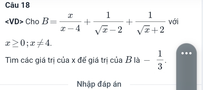 Cho B= x/x-4 + 1/sqrt(x)-2 + 1/sqrt(x)+2  với
x≥ 0; x!= 4. 
Tìm các giá trị của x để giá trị của Bla- 1/3 . 
Nhập đáp án