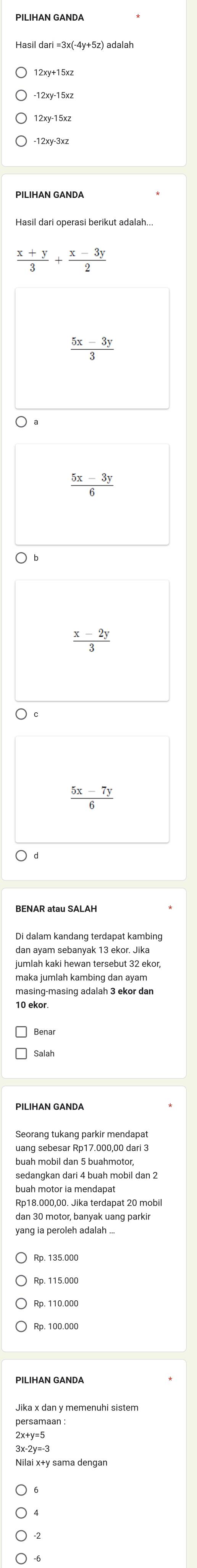 12xy+15xz
-12xy-15xz
 (x+y)/3 + (x-3y)/2 
 (5x-3y)/3 
 (5x-3y)/6 
 (x-2y)/3 
 (5x-7y)/6 
Di dalam kandang terdapat kambing
jumlah kaki hewan tersebut 32 ekor,
maka jumlah kambing dan ayam
uang sebesar Rp17.000,00 dari 3
buah mobil dan 5 buahmotor,
buah motor ia mendapat
Rp18.000,00. Jika terdapat 20 mobil
dan 30 motor, banyak uang parki
yanq ia peroleh adalah ...
Rp. 115.000
Rp. 110.000
PILIHAN GANDA