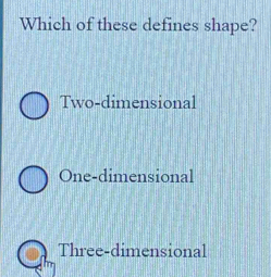 Which of these defines shape?
Two-dimensional
One-dimensional
Three-dimensional