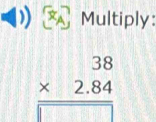 Multiply:
beginarrayr 38 * 2.84 hline □ endarray