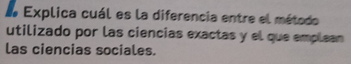 Explica cuál es la diferencia entre el método 
utilizado por las ciencias exactas y el que emplean 
las ciencias sociales.