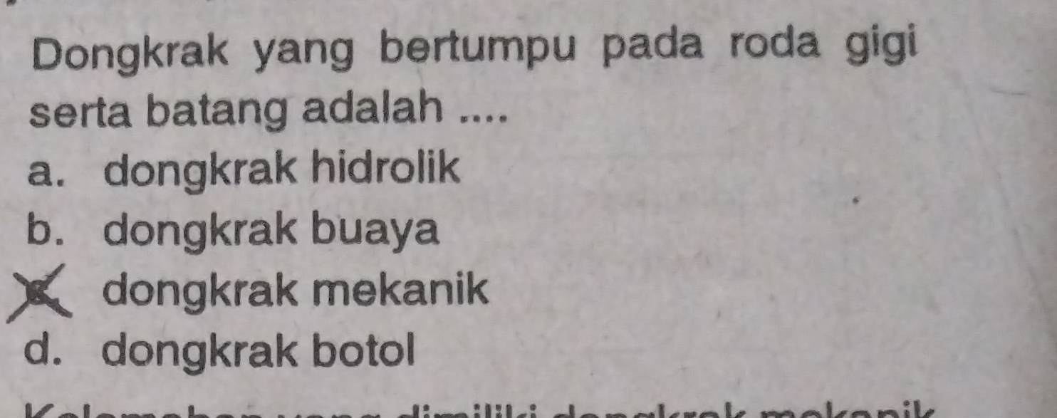 Dongkrak yang bertumpu pada roda gigi
serta batang adalah ....
a. dongkrak hidrolik
b. dongkrak buaya
dongkrak mekanik
d. dongkrak botol