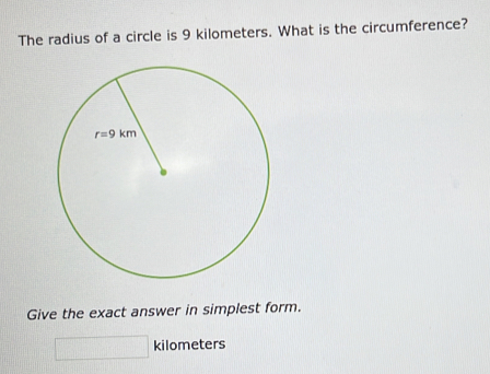 The radius of a circle is 9 kilometers. What is the circumference?
Give the exact answer in simplest form.
kilometers