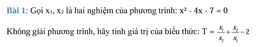 Gọi X_1, X_2 là hai nghiệm của phương trình: x^2-4x-7=0
Không giải phương trình, hãy tính giá trị của biểu thức: T=frac x_1x_2+frac x_2x_1-2