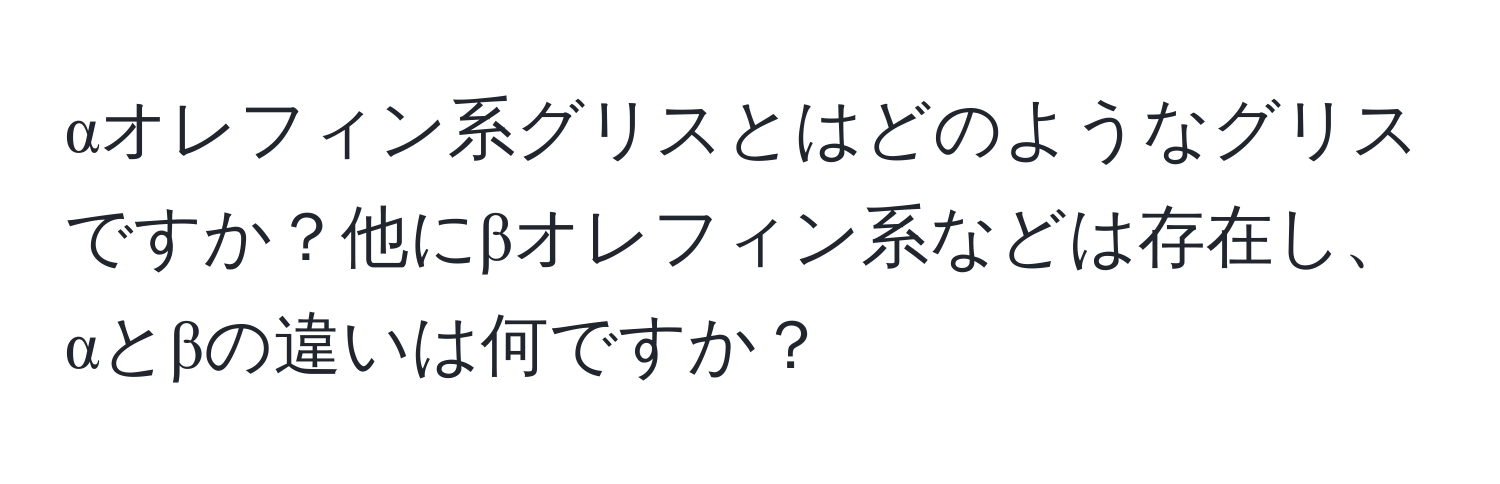 αオレフィン系グリスとはどのようなグリスですか？他にβオレフィン系などは存在し、αとβの違いは何ですか？