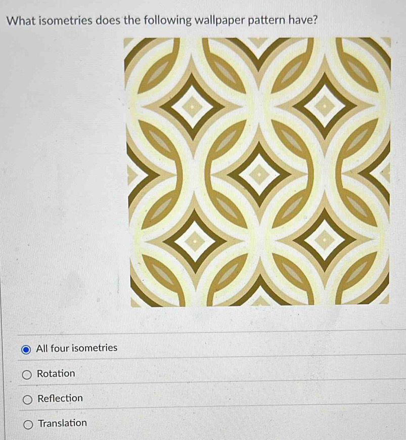 What isometries does the following wallpaper pattern have?
All four isometries
Rotation
Reflection
Translation