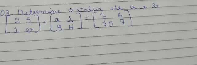 O3 Dotorine o volor oe ae 25
beginbmatrix 2&5 1&eendbmatrix · beginbmatrix a&1 9&4endbmatrix =beginbmatrix 7&6 10&7endbmatrix