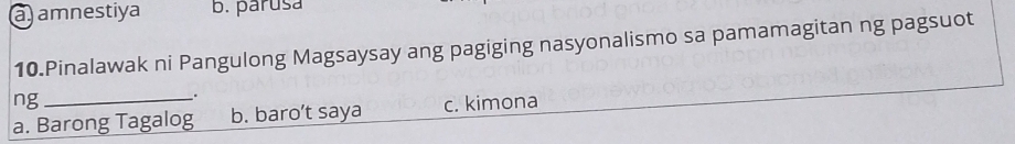 a amnestiya b. parușa
10.Pinalawak ni Pangulong Magsaysay ang pagiging nasyonalismo sa pamamagitan ng pagsuot
_.
ng _c. kimona
a. Barong Tagalog b. baro’t saya