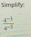 Simplify:
 (4^(-3))/4^(-5) 