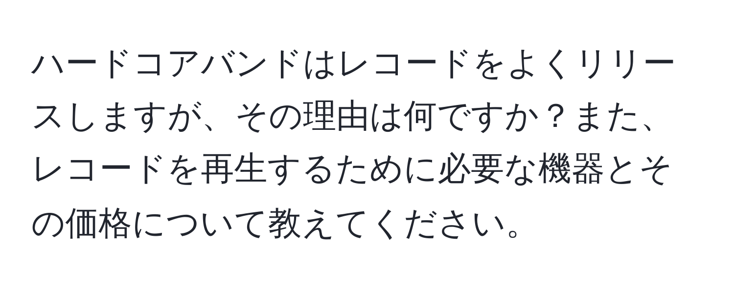 ハードコアバンドはレコードをよくリリースしますが、その理由は何ですか？また、レコードを再生するために必要な機器とその価格について教えてください。