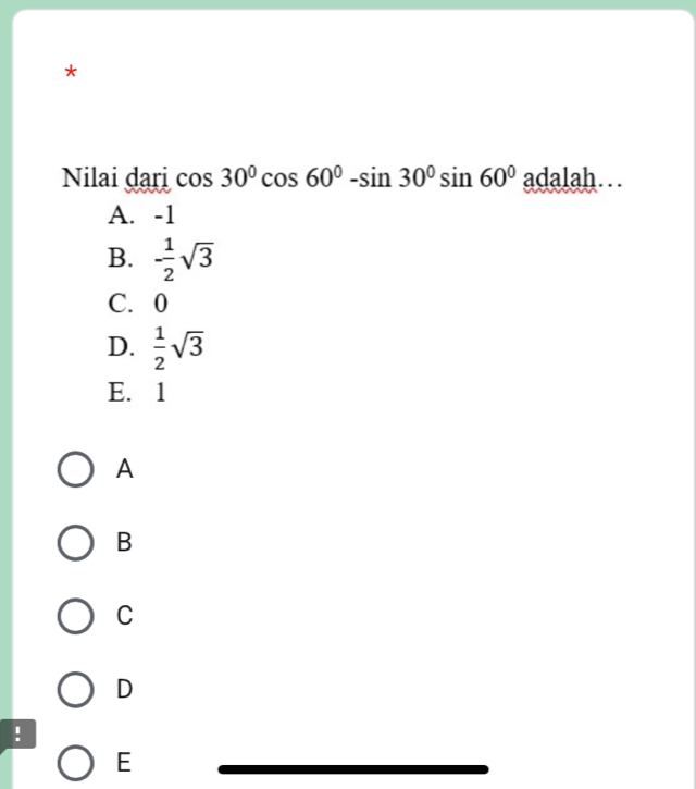 Nilai dari cos 30°cos 60°-sin 30°sin 60° adalal 1...
A. -1
B. - 1/2 sqrt(3)
C. 0
D.  1/2 sqrt(3)
E. 1
A
B
C
D
!
E