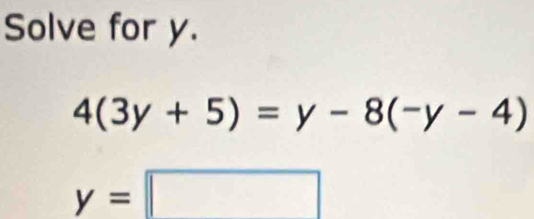 Solve for y.
4(3y+5)=y-8(-y-4)
y=□