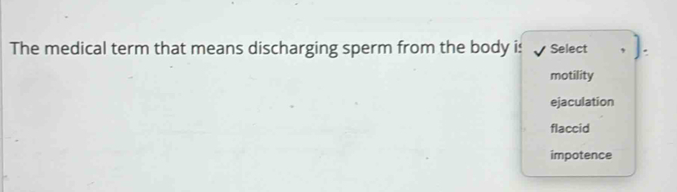 The medical term that means discharging sperm from the body is , Select
motility
ejaculation
flaccid
impotence