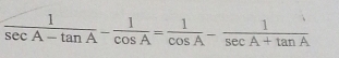  1/sec A-tan A - 1/cos A = 1/cos A - 1/sec A+tan A 