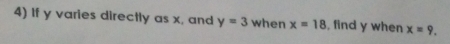 If y varies directly as x, and y=3 when x=18 , find y when x=9.