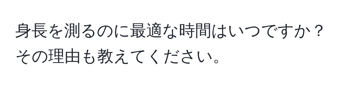 身長を測るのに最適な時間はいつですか？その理由も教えてください。