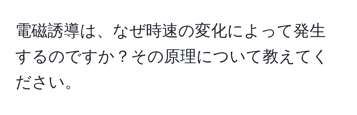 電磁誘導は、なぜ時速の変化によって発生するのですか？その原理について教えてください。