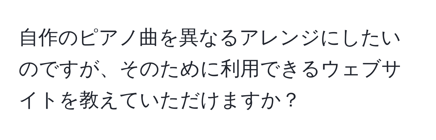 自作のピアノ曲を異なるアレンジにしたいのですが、そのために利用できるウェブサイトを教えていただけますか？