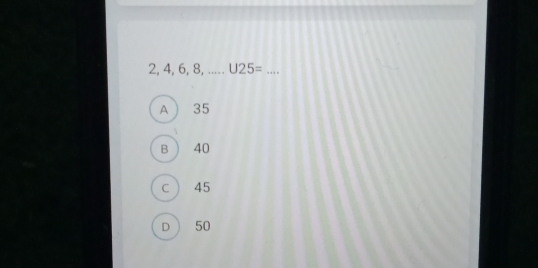 2, 4, 6, 8, U25= _
A  35
B ) 40
c ) 45
D  50