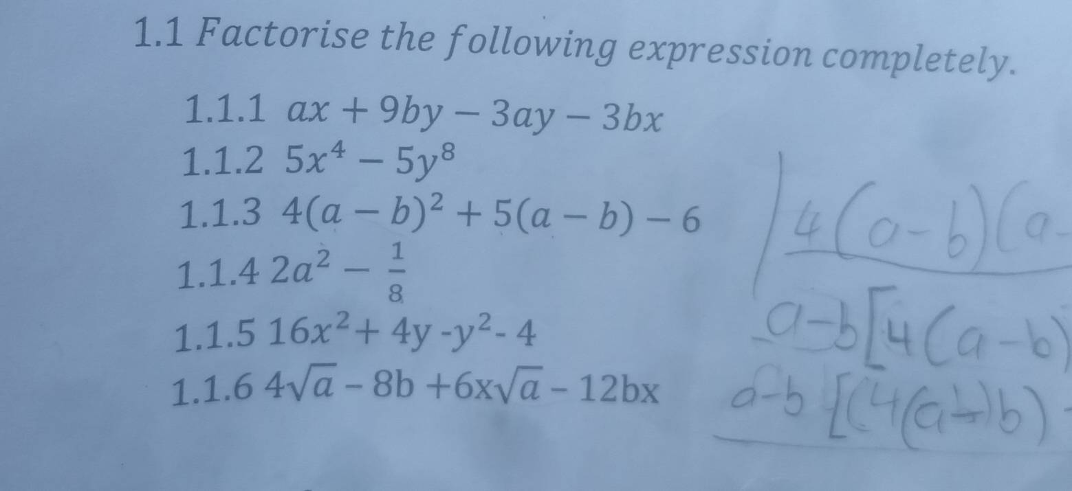 1.1 Factorise the following expression completely. 
1.1.1 ax+9by-3ay-3bx
1.1.2 5x^4-5y^8
1.1.3 4(a-b)^2+5(a-b)-6
1. 1.42a^2- 1/8 
1. 1.516x^2+4y-y^2-4
1. 1.64sqrt(a)-8b+6xsqrt(a)-12bx