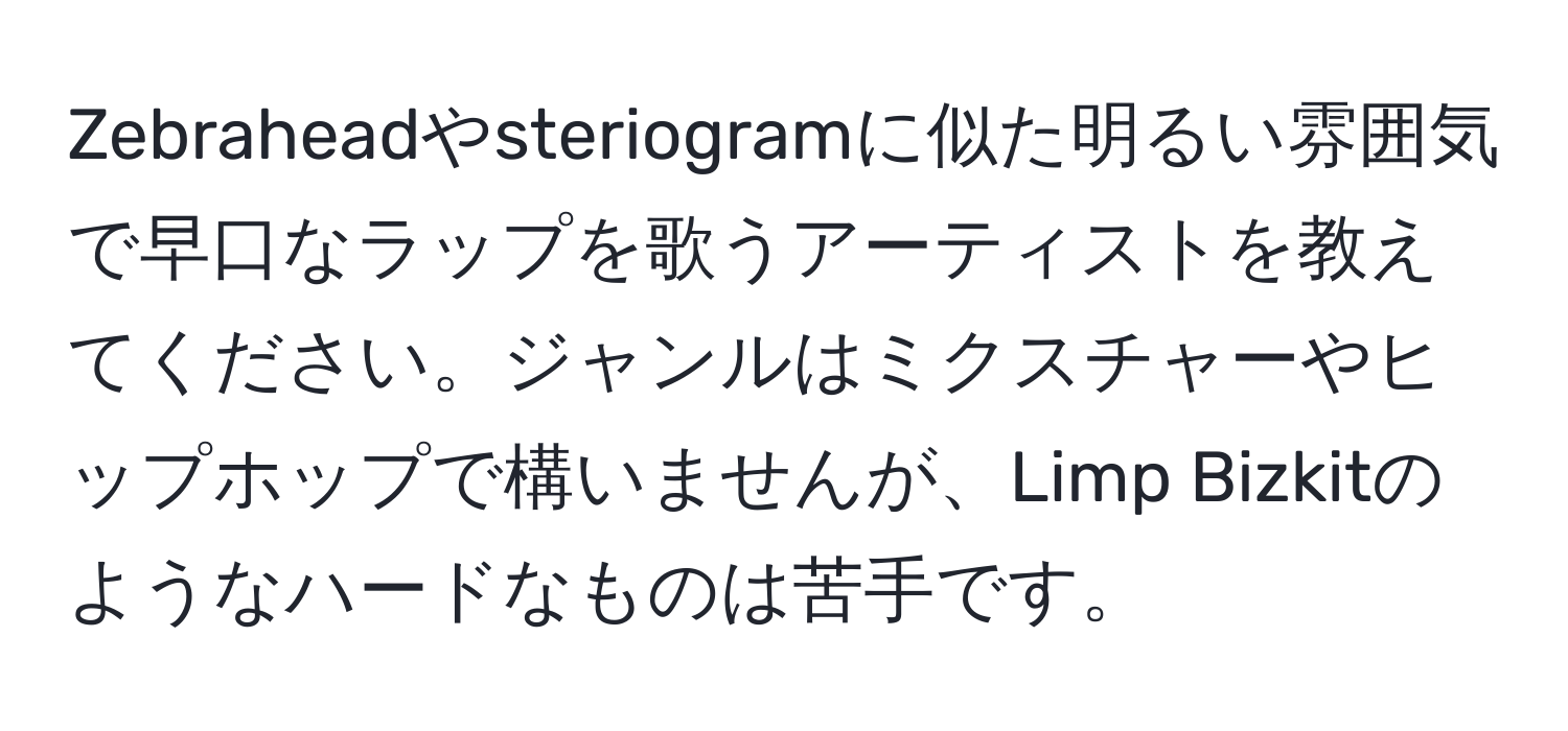 Zebraheadやsteriogramに似た明るい雰囲気で早口なラップを歌うアーティストを教えてください。ジャンルはミクスチャーやヒップホップで構いませんが、Limp Bizkitのようなハードなものは苦手です。