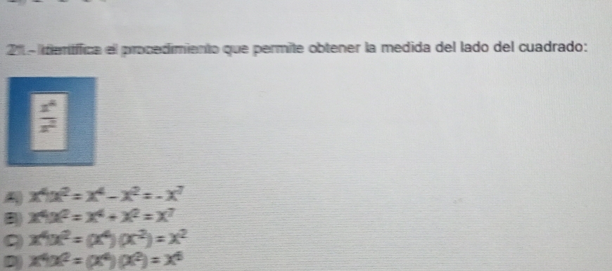 211 - idertífica el procedimiento que permite obtener la medida del lado del cuadrado:
 x^4/x^2 
A x^4x^2=x^4-x^2=-x^7
x^4x^2=x^4+x^2=x^7
9 x^4(x^2=(x^4)(x^2)=x^2
D x^4(x^2)(x^2)=x^6