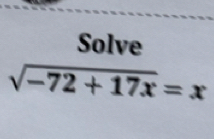 Solve
sqrt(-72+17x)=x