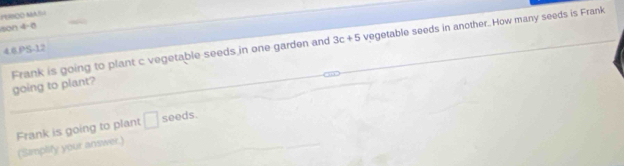 PEROO MASH
3c+5 vegetable seeds in another. How many seeds is Frank 
son 4-0 
46,PS-12 
Frank is going to plant c vegetable seeds in one garden and going to plant? 
Frank is going to plant □ seeds. 
(Simplify your answer.)