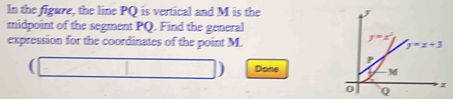 In the figure, the line PQ is vertical and M is the 
midpoint of the segment PQ. Find the general
expression for the coordinates of the point M.
( Done
□  □ || □ 
)
Q