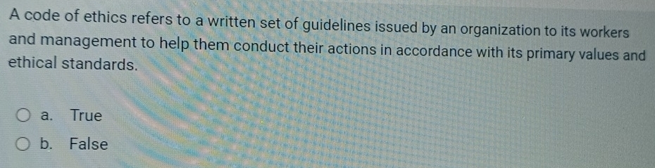 A code of ethics refers to a written set of guidelines issued by an organization to its workers
and management to help them conduct their actions in accordance with its primary values and
ethical standards.
a. True
b. False