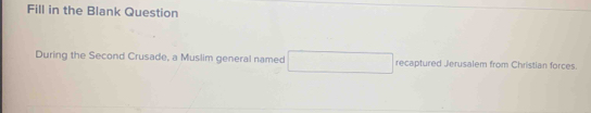 Fill in the Blank Question 
During the Second Crusade, a Muslim general named recaptured Jerusalem from Christian forces.
