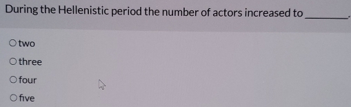 During the Hellenistic period the number of actors increased to_
two
three
four
five