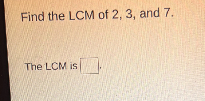 Find the LCM of 2, 3, and 7. 
The LCM is □.