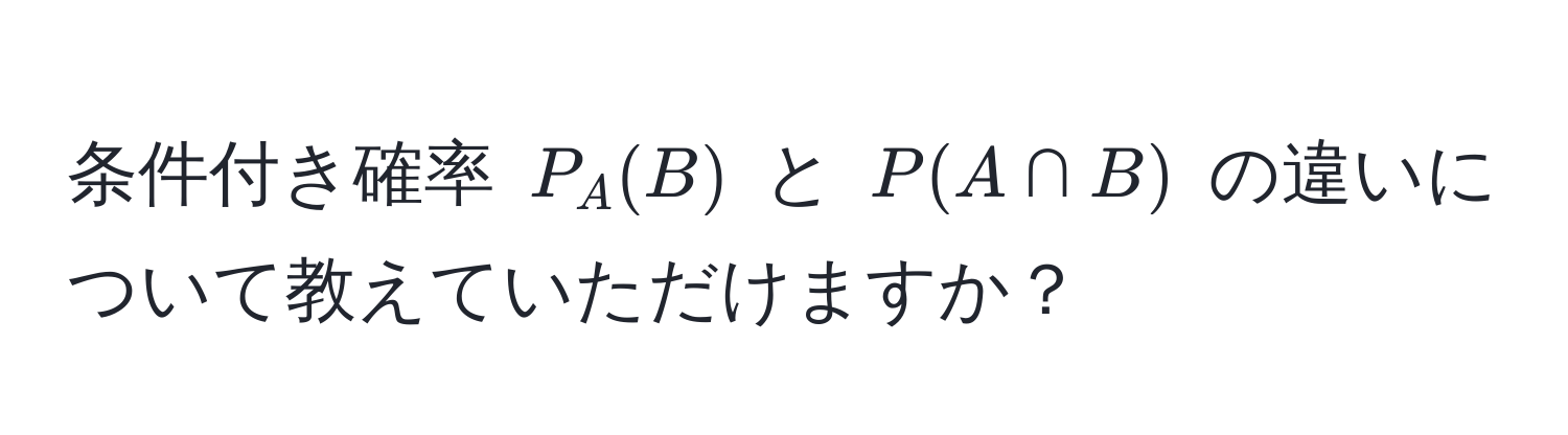 条件付き確率 $P_A(B)$ と $P(A ∩ B)$ の違いについて教えていただけますか？