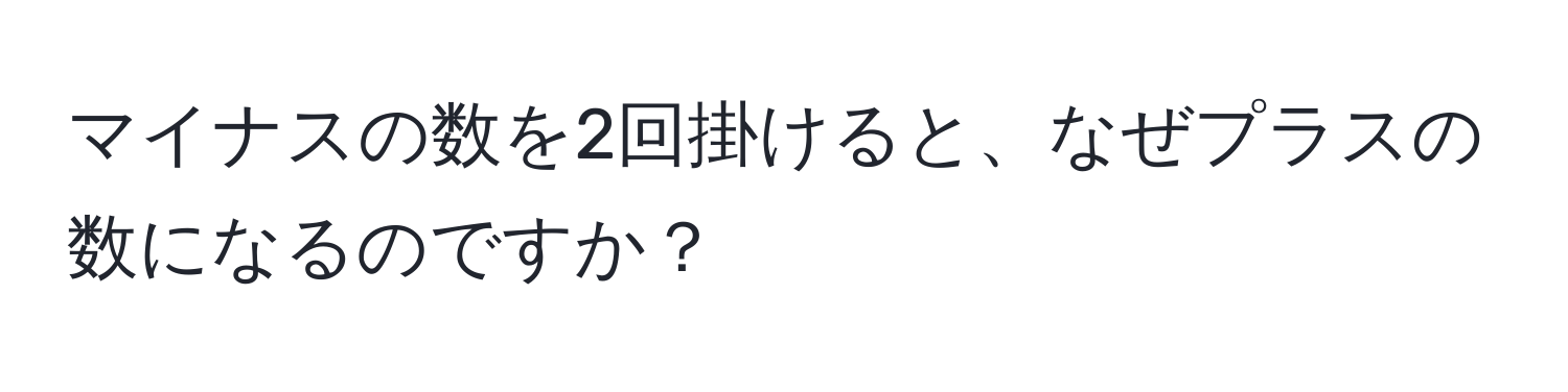 マイナスの数を2回掛けると、なぜプラスの数になるのですか？