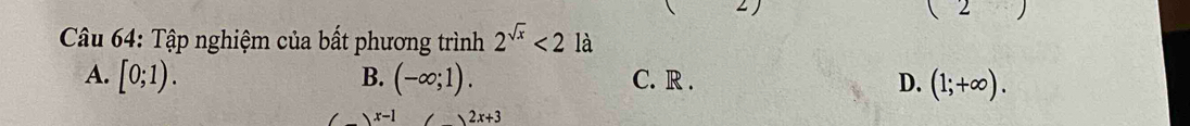 (2) 
Câu 64: Tập nghiệm của bất phương trình 2^(sqrt(x))<2</tex> là
B.
A. [0;1). (-∈fty ;1). C. R . D. (1;+∈fty ).
x- 2x+3