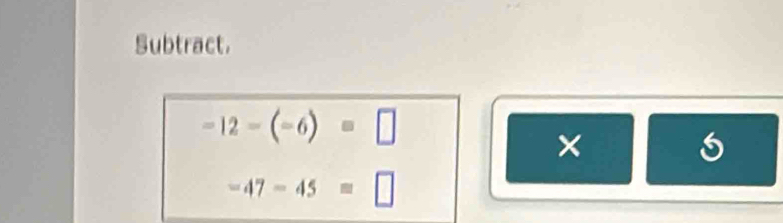 Subtract.
-12-(-6)=□
× 
^1
-47-45=□