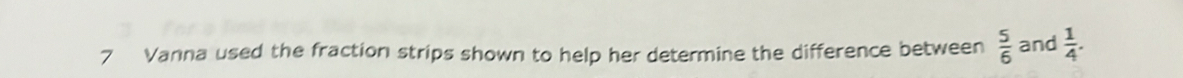 Vanna used the fraction strips shown to help her determine the difference between  5/6  and  1/4 .