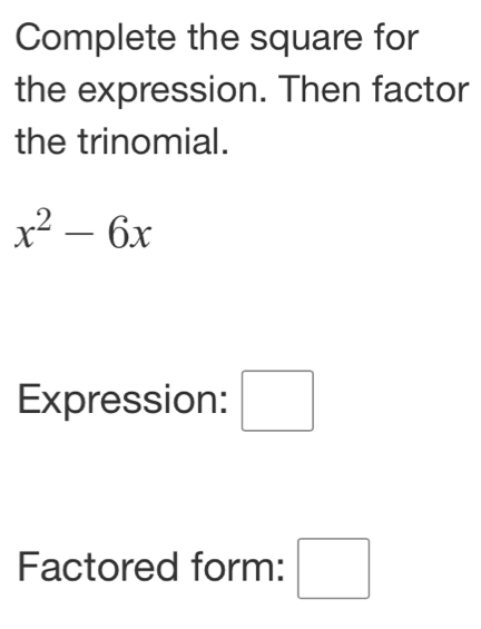 Complete the square for 
the expression. Then factor 
the trinomial.
x^2-6x
Expression: □ 
Factored form: □