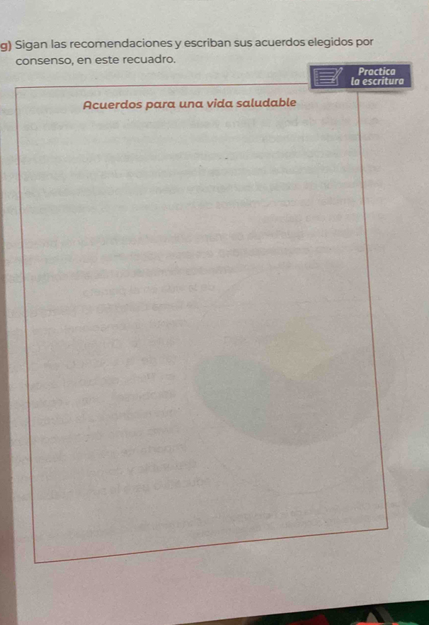 Sigan las recomendaciones y escriban sus acuerdos elegidos por 
consenso, en este recuadro. 
Practica 
la escritura 
Acuerdos para una vida saludable