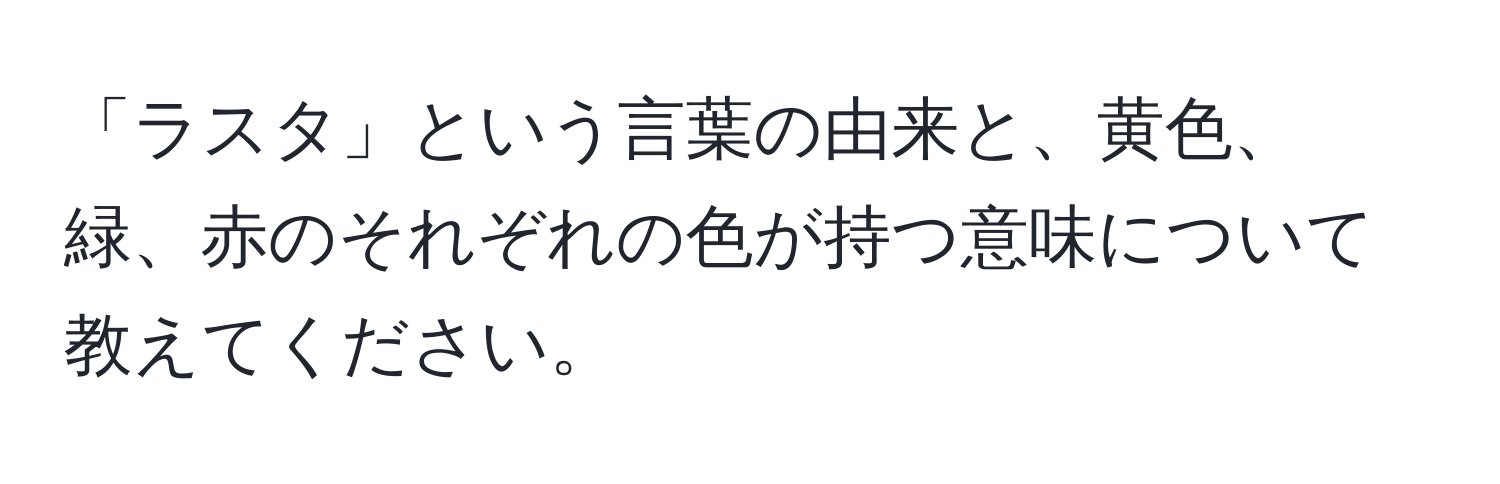 「ラスタ」という言葉の由来と、黄色、緑、赤のそれぞれの色が持つ意味について教えてください。