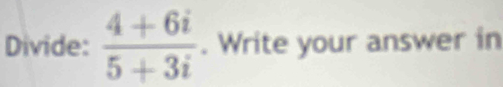 Divide:  (4+6i)/5+3i . Write your answer in