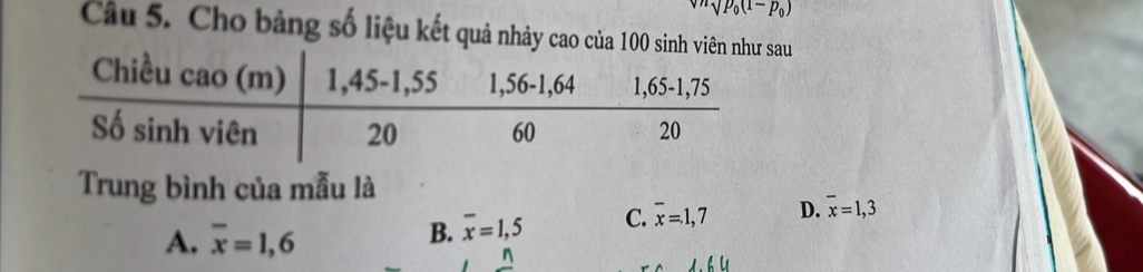 p_0(1-p_0)
Câu 5. Cho bảng số liệu kết quả nhảy cao của 100 sinh viêau
Trung bình của mẫu là
A. overline x=1,6
B. overline x=1,5 C. overline x=1,7 D. overline x=1,3