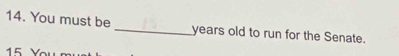 You must be _years old to run for the Senate. 
15