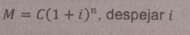 M=C(1+i)^n , despejar i