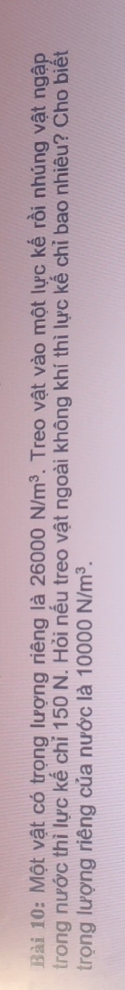 Một vật có trọng lượng riêng là 26000N/m^3. Treo vật vào một lực kế rồi nhúng vật ngập 
trong nước thì lực kế chỉ 150 N. Hỏi nếu treo vật ngoài không khí thì lực kế chỉ bao nhiêu? Cho biết 
trọng lượng riêng của nước là 10000N/m^3.