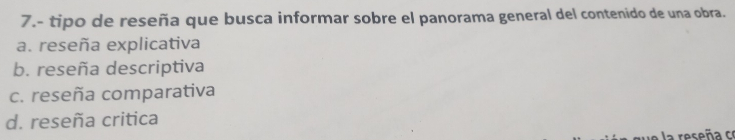 7.- tipo de reseña que busca informar sobre el panorama general del contenido de una obra.
a. reseña explicativa
b. reseña descriptiva
c. reseña comparativa
d. reseña critica
a la reseña co