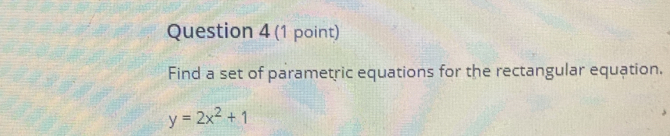 Find a set of parametric equations for the rectangular equation.
y=2x^2+1